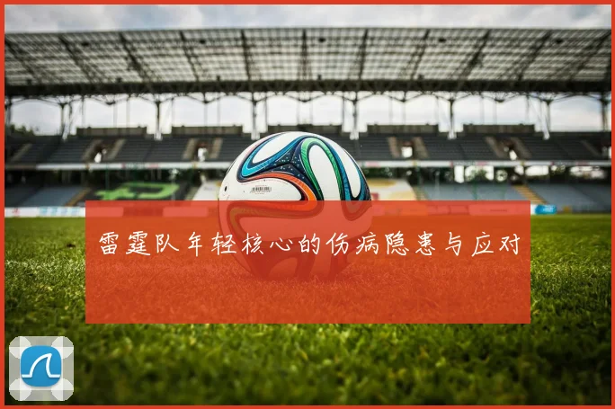 雷霆队年轻核心的伤病隐患与应对