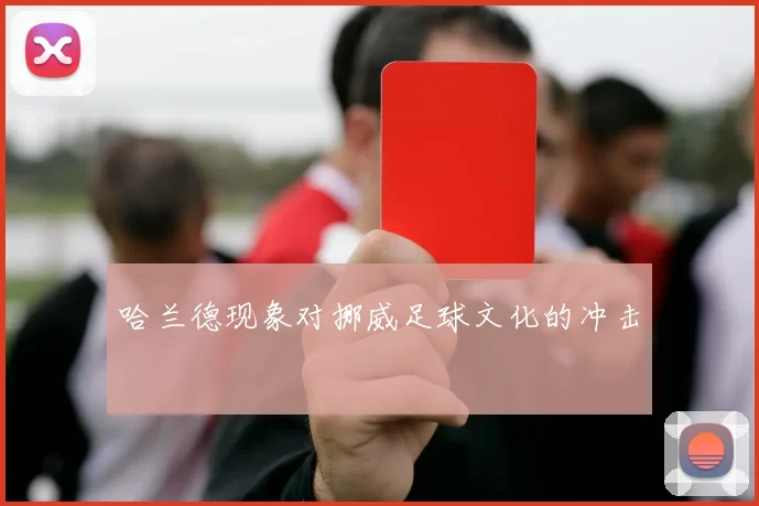 哈兰德现象对挪威足球文化的冲击