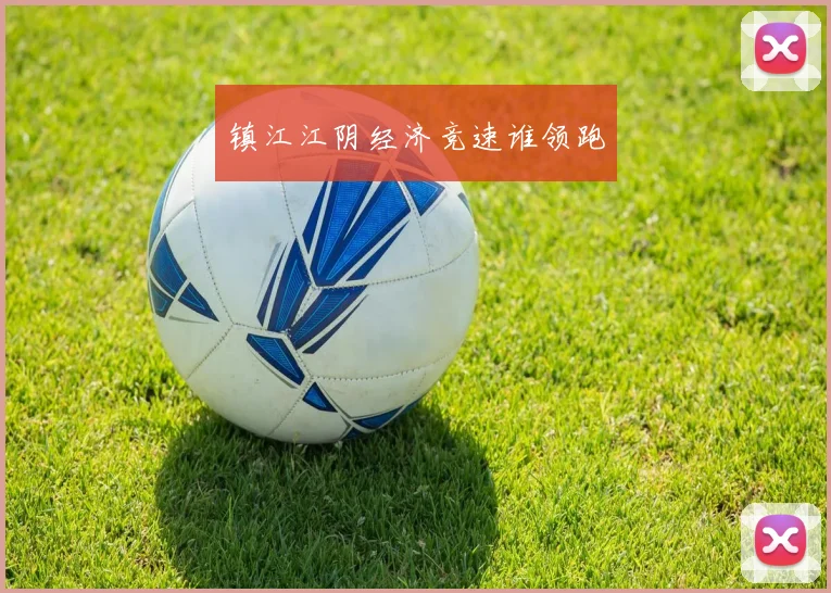 镇江江阴经济竞速谁领跑