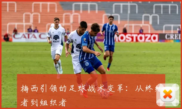 梅西引领的足球战术变革：从终结者到组织者