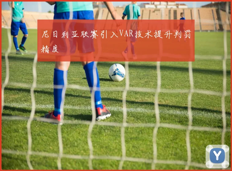 尼日利亚联赛引入VAR技术提升判罚精度