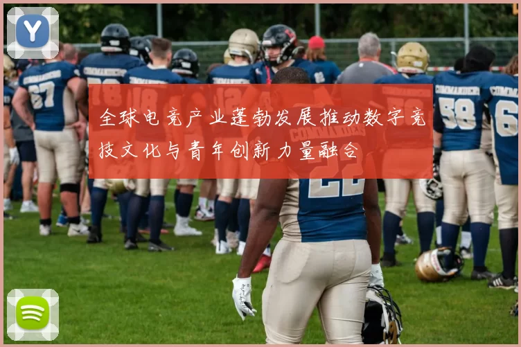 全球电竞产业蓬勃发展推动数字竞技文化与青年创新力量融合