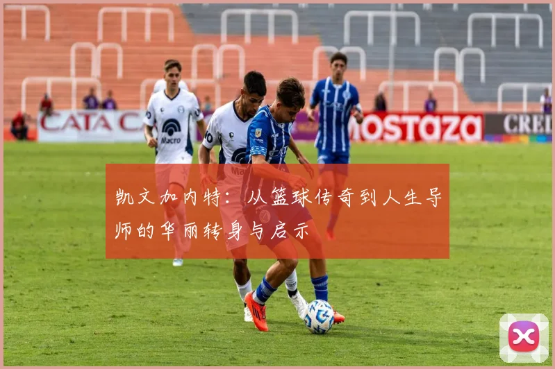 凯文加内特：从篮球传奇到人生导师的华丽转身与启示