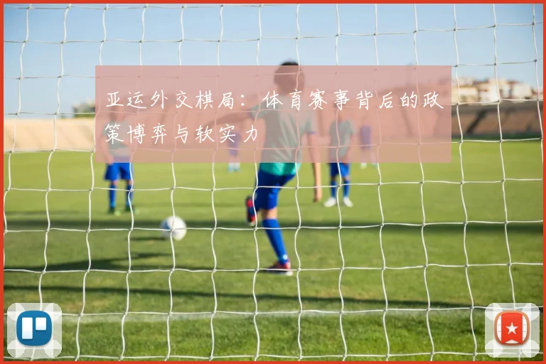 亚运外交棋局：体育赛事背后的政策博弈与软实力