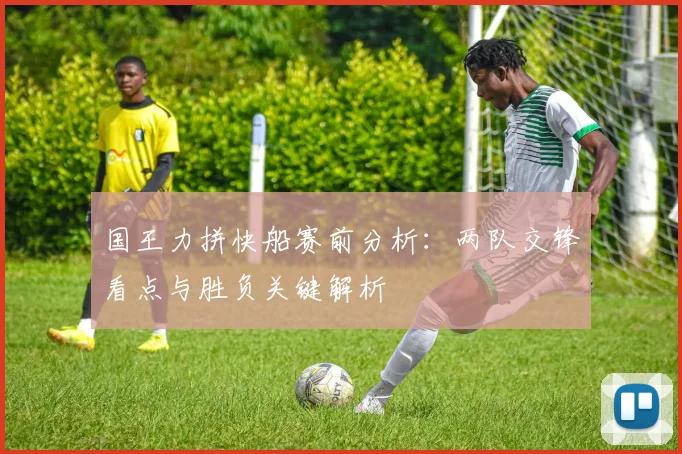 国王力拼快船赛前分析：两队交锋看点与胜负关键解析