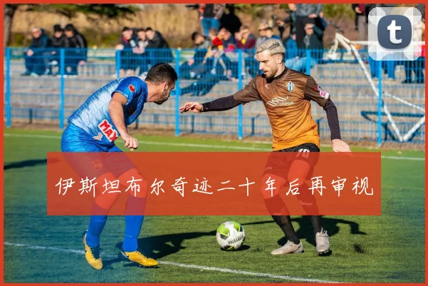 伊斯坦布尔奇迹二十年后再审视