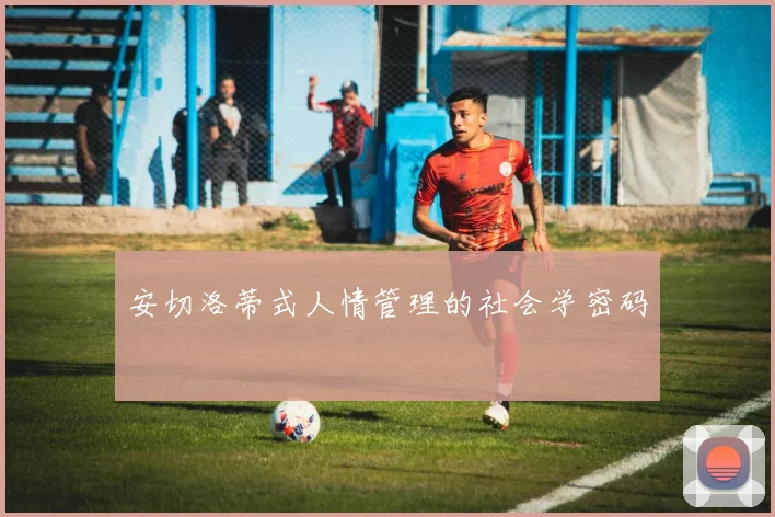 安切洛蒂式人情管理的社会学密码