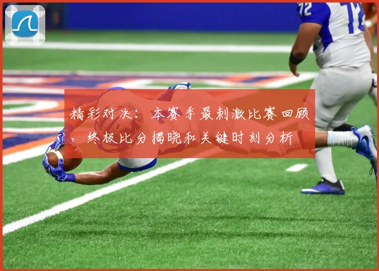 精彩对决：本赛季最刺激比赛回顾，终极比分揭晓和关键时刻分析