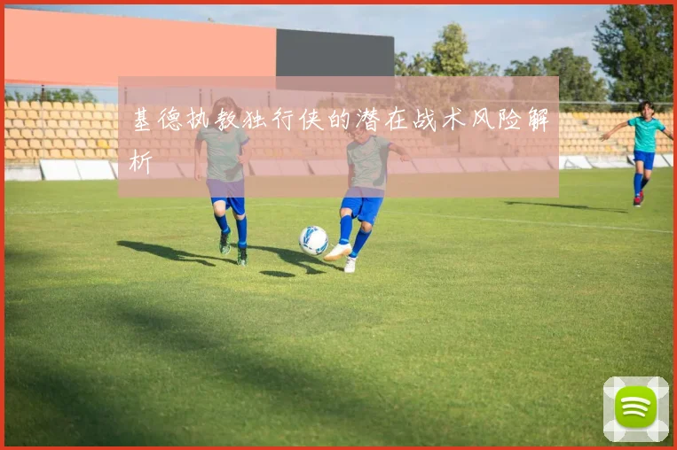 基德执教独行侠的潜在战术风险解析