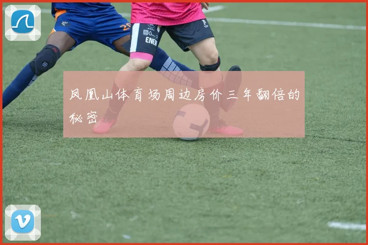 凤凰山体育场周边房价三年翻倍的秘密