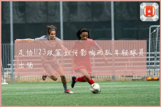 足协U23政策如何影响两队年轻球员出场