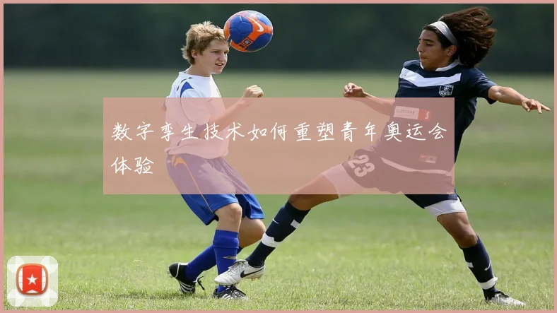 数字孪生技术如何重塑青年奥运会体验