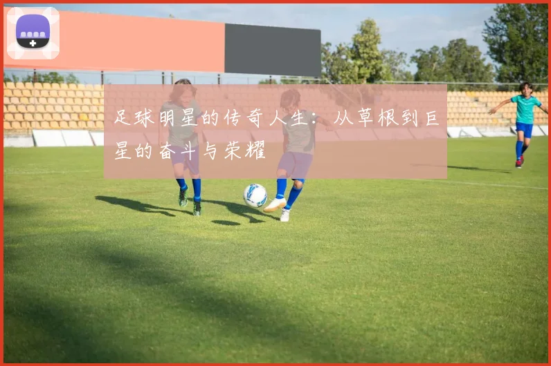 足球明星的传奇人生：从草根到巨星的奋斗与荣耀