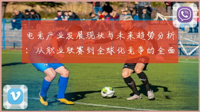电竞产业发展现状与未来趋势分析：从职业联赛到全球化竞争的全面解读